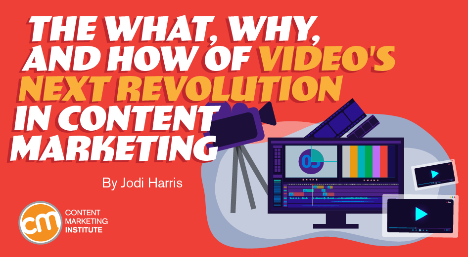 The What, Why, and How of Video’s Next Revolution in Content Marketing