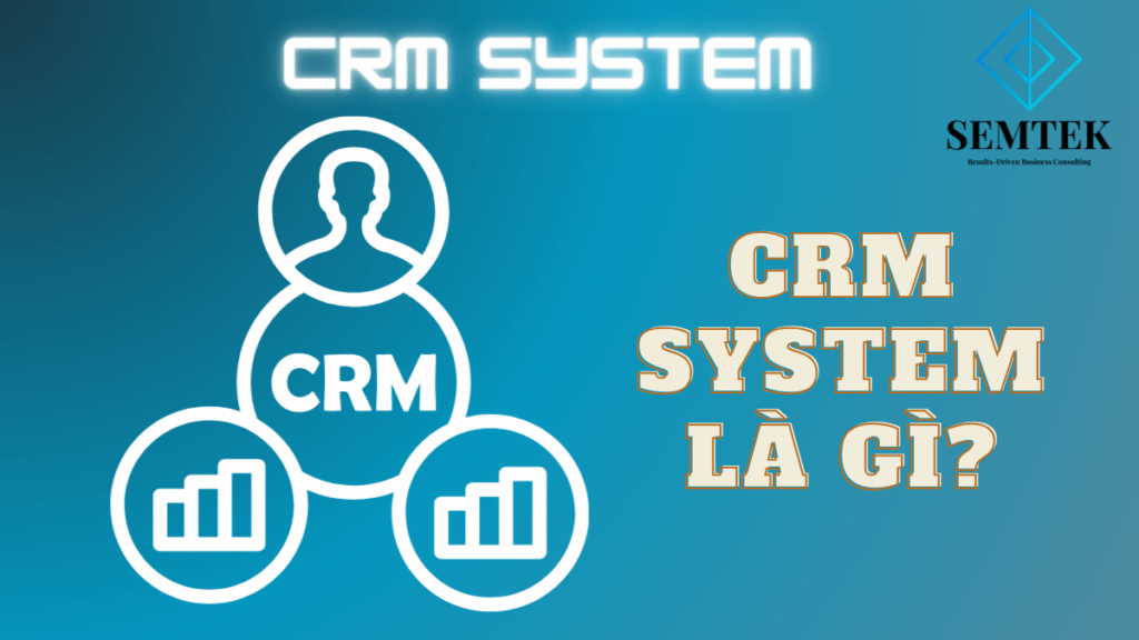 CRM System Là Gì? Tìm Hiểu Hệ Thống Quản Lý Khách Hàng Hiệu Quả